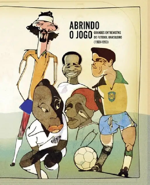 Abrindo o Jogo: Grandes entrevistas do futebol brasileiro (1969-1993) by Sergio Cohn