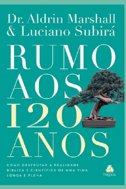 Rumo aos 120 Anos: Como desfrutar a realidade bíblica e científica de uma vida longa e plena by Aldrim Marshall, Luciano Subirá