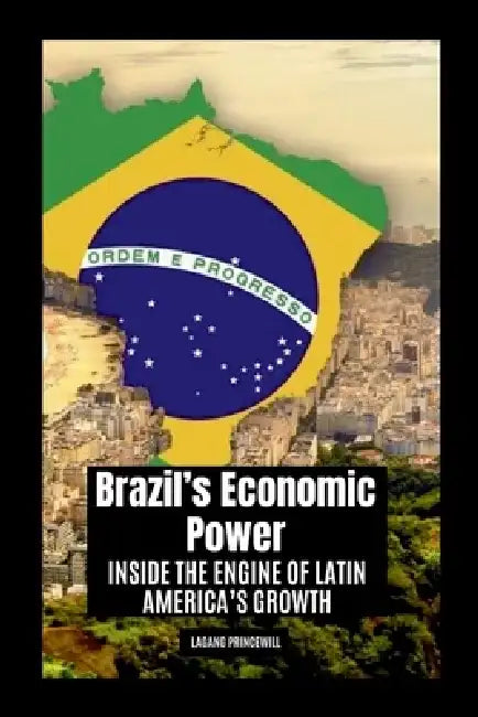 Brazil's Economic Power: Inside the Engine of Latin America's Growth by Lagang Princewill