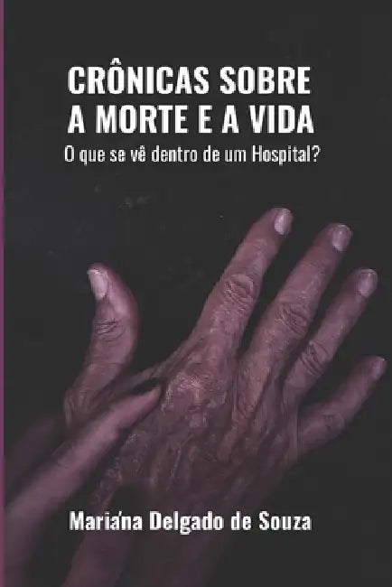 Crônicas Sobre a Morte e a Vida: O que se vê dentro de um hospital? by Mariana Delgado de Souza