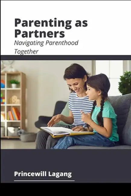 Parenting as Partners: Navigating Parenthood Together by Princewill Lagang