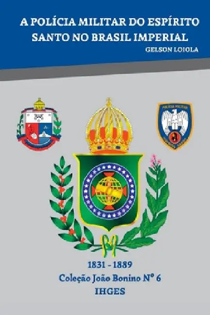 A Policia Militar Do Espírito Santo No Brasil Imperial by Gelson Loiola