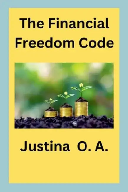 The Financial Freedom Code by Justina O. a.