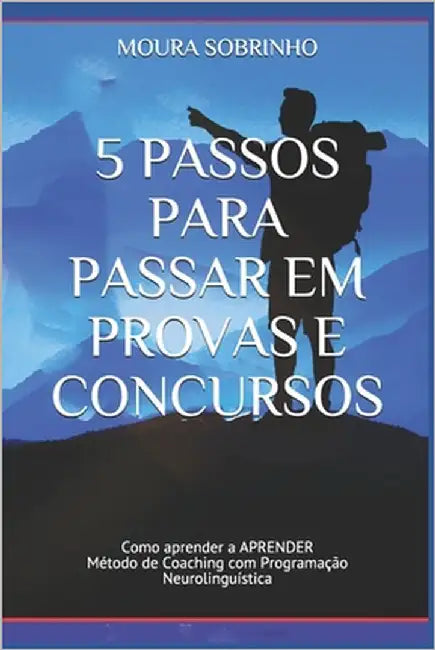 5 Passos para Passar em Provas e Concursos: Como aprender a APRENDER - Método de Coaching com Programação Neurolinguística by Sobrinho, José Moura E. Silva