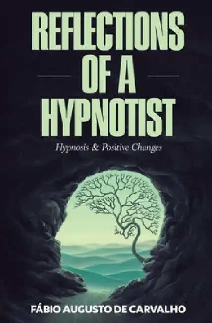 Reflections of a Hypnotist: Hypnosis and Positive Changes by Fabio Augusto De Carvalho