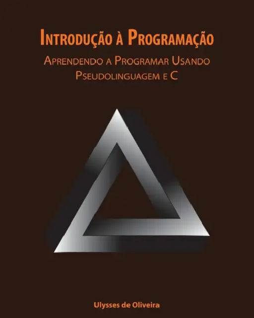 Introdução à Programação: Aprendendo a Programar Usando Pseudolinguagem e C by Ulysses de Oliveira
