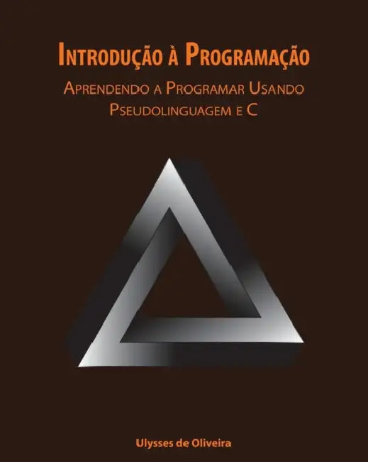 Introdução à Programação: Aprendendo a Programar Usando Pseudolinguagem e C by Ulysses de Oliveira