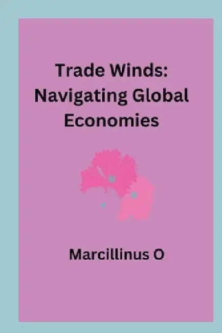 Trade Winds: Navigating Global Economies by Marcillinus O