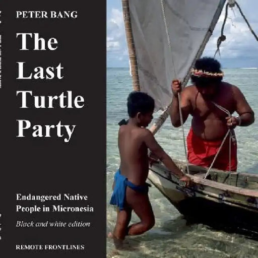 The last turtle party: Endangered Native People in Micronesia - Black and white edition. by Peter Bang