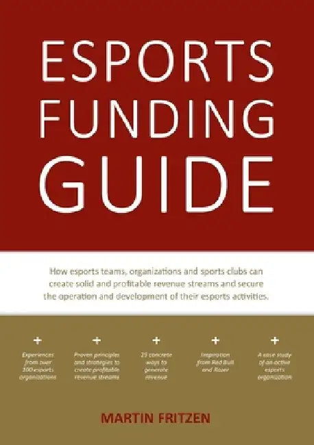 Esports Funding Guide: How esports teams, organizations and sports clubs can create solid, profitable revenue streams to secure the operation by Martin Fritzen