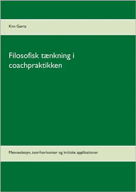 Filosofisk tænkning i coachpraktikken: Menneskesyn, teorihorisonter og kritiske applikationer by Gørtz, Kim