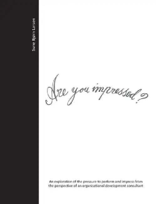 Are you impressed?: An exploration of the pressure to perform and impress from the perspective of an organisational development consultant by Sune Bjørn Larsen