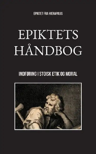 Epiktets håndbog: Indføring i stoisk etik og moral by Epiktet Fra Hierapolis