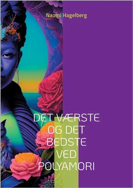 Det værste og det bedste ved polyamori: 22 danskere fortæller om de værste og de bedste oplevelser i deres polyamorøse liv by Hagelberg, Naomi