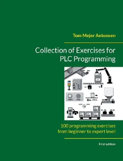Collection of Exercises for PLC Programming: 100 programming exercises from beginner to expert level by Tom Mejer Antonsen