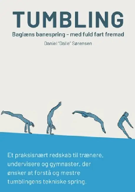 Tumbling - Baglæns banespring - med fuld fart fremad: Et praksisnært redskab til trænere, undervisere, og gymnaster der ønsker at forstå, og mestre tu by Daniel Sørensen