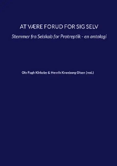 At være forud for sig selv: Stemmer fra Selskab for Protreptik - en antologi by Henrik Kronborg Olsen, Ole Fogh Kirkeby