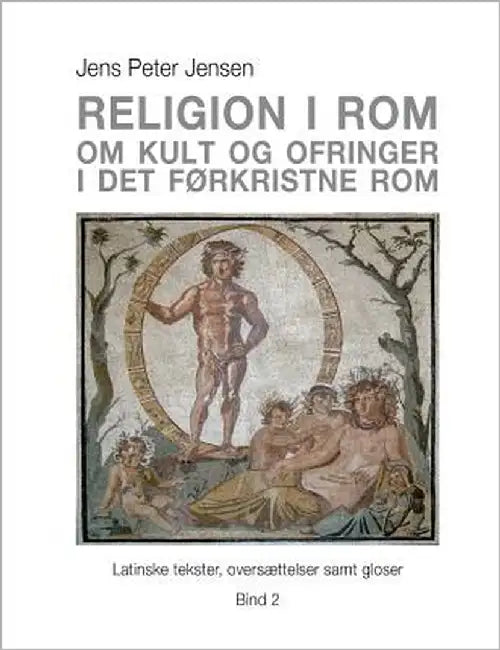 Religion i Rom - Om kult og ofringer i det førkristne Rom: Latinske tekster, oversættelser samt gloser - Bind 2 by Jensen, Jens Peter
