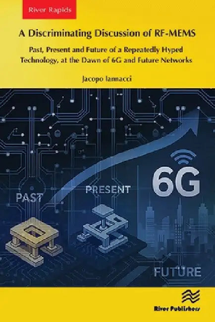 A Discriminating Discussion of Rf-Mems: Past, Present and Future of a Repeatedly Hyped Technology, at the Dawn of 6g and Future Networks by Jacopo Iannacci