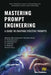 Mastering Prompt Engineering: A Guide to Crafting Effective Prompts by Akshay Bhuvaneswari Ramakrishnan, P. Padmakumari, R. Manikandan