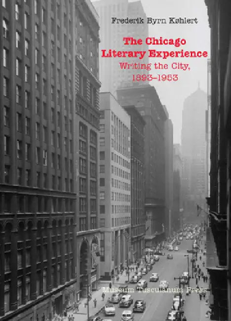 The Chicago Literary Experience: Writing the City, 1893-1953 by Frederik Byrn Køhlert