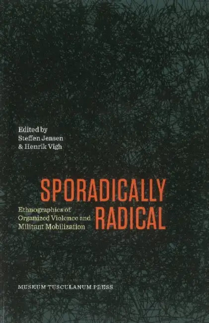 Sporadically Radical: Ethnographies of Organised Violence and Militant Mobilization by Henrik Vigh, Steffen Jensen