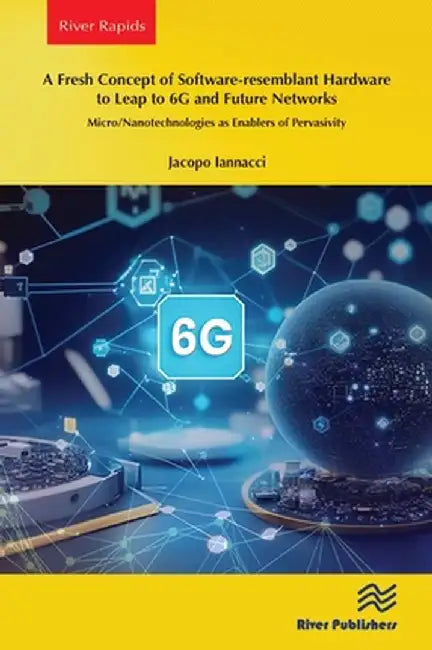 A Fresh Concept of Software-Resemblant Hardware to Leap to 6g and Future Networks: Micro/Nanotechnologies as Enablers of Pervasivity by Jacopo Iannacci
