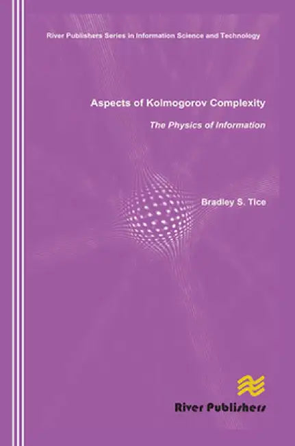 Aspects of Kolmogorov Complexity the Physics of Information by Bradley S. Tice