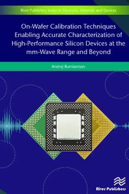 On-Wafer Calibration Techniques Enabling Accurate Characterization of High-Performance Silicon Devices at the mm-Wave Range and Beyond by Andrej Rumiantsev