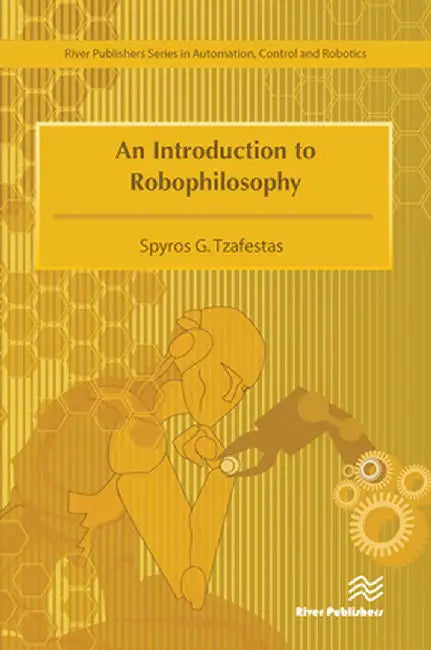 An Introduction to Robophilosophy Cognition, Intelligence, Autonomy, Consciousness, Conscience, and Ethics by Spyros G. Tzafestas