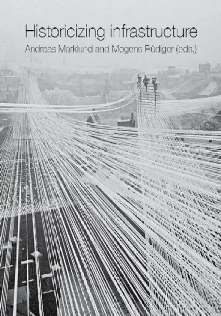 Historicizing Infrastructure by Andreas Marklund