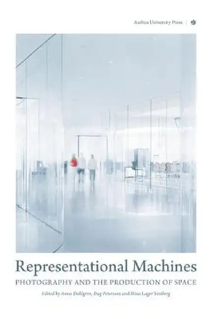 Representational Machines: Photography and the Production of Space by Anna Dahlgren, Dag Petersson, Nina Lager Vestberg