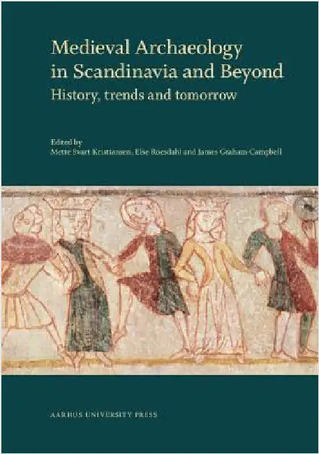 Medieval Archaeology in Scandinavia and Beyond: History, Trends and Tomorrow by James Graham-Campbell