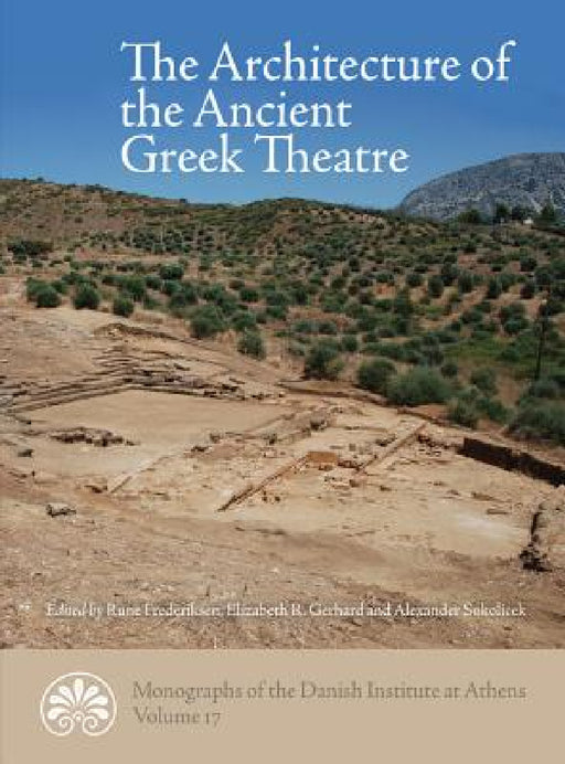 The Architecture of the Ancient Greek Theatre by Rune Frederiksen, Elizabeth R. Gebhard, Alexander Sokolicek