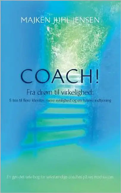 Coach!: Fra drøm til virkelighed: 8 trin til flere klienter, mere synlighed og en højere indtjening by Majken Juhl Jensen