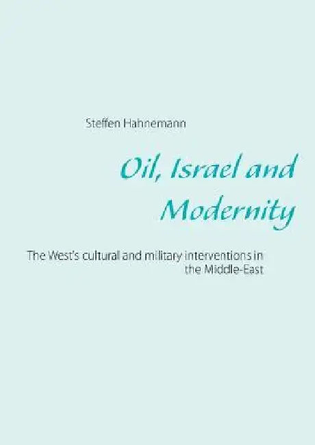 Oil, Israel and Modernity: The West's cultural and military interventions in the Middle-EastVestens kulturelle og militære interventioner i Mellemøste by Steffen Hahnemann