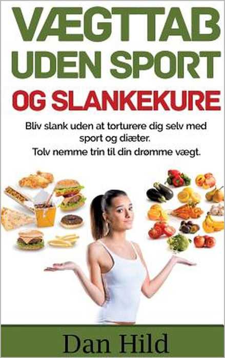 Vægttab uden sport og slankekure.: Bliv slank uden at torturere dig selv med sport og diæter. - Tolv nemme trin til din drømme vægt. by Dan Hild