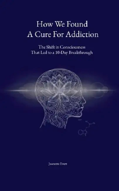 How we found a cure for addiction: The shift in consciousness that led to a 10-day breakthrough by Jeanette Evert