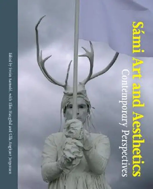 Sámi Art and Aesthetics: Comtemporary Perspectives by Svein Aamold, Elin Haugdal, Ulla Angkjær Jørgensen