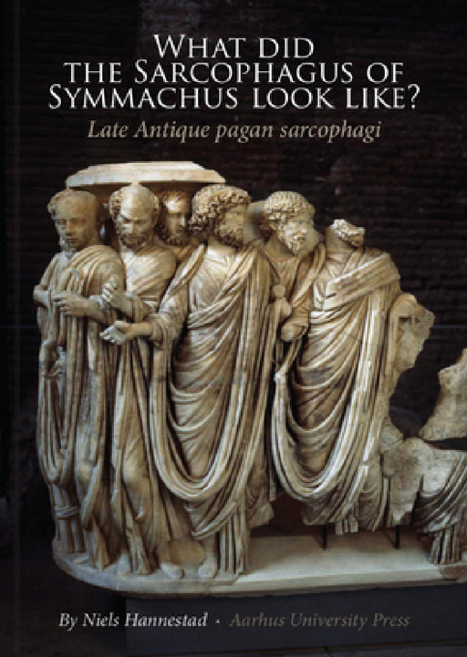 What Did the Sarcophagus of Symmachus Look Like?: Late Antique Pagan Sarcophagi by Niels Hannestad