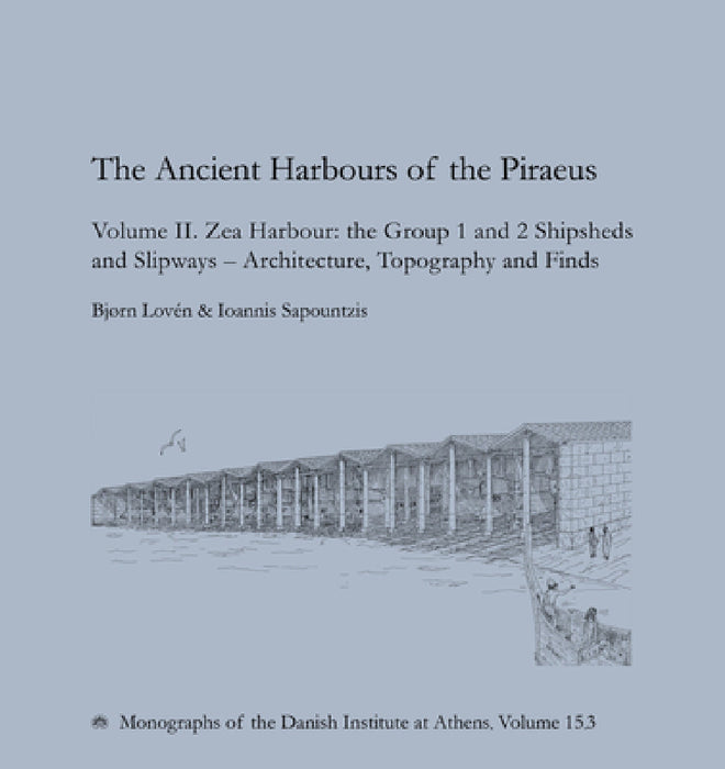 The Ancient Harbours of the Piraeus: Volume II. Zea Harbour: The Group 1 and 2 Shipsheds and Slipways - Architecture, Topography and Finds by Bjørn Lovén, Ioannis Sapountzis