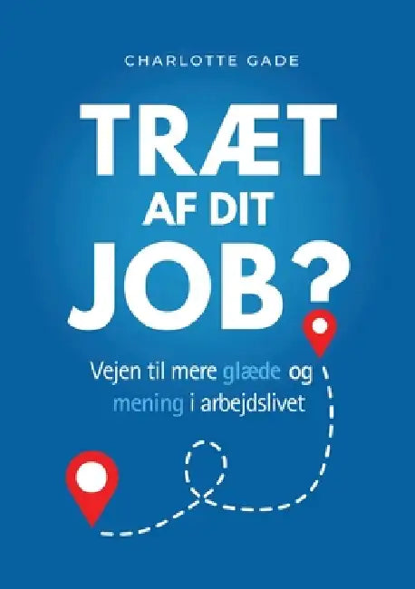 Træt af dit job?: Vejen til mere glæde og mening i arbejdslivet by Charlotte Gade