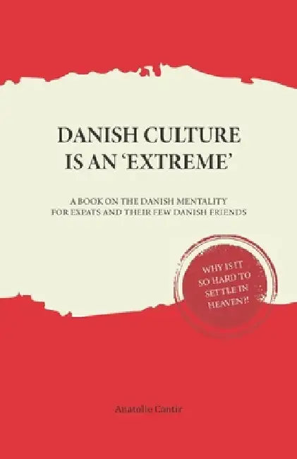 Danish Culture is an 'Extreme': A Book on Danish Mentality for Expats and Their Few Danish Friends by Anatolie Cantir
