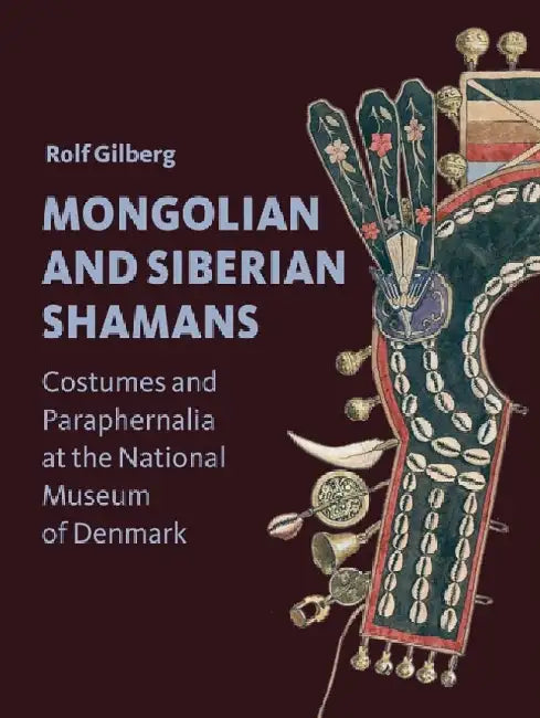 Mongolian and Siberian Shamans: Costumes and Paraphernalia at the National Museum of Denmark by Rolf Gilberg