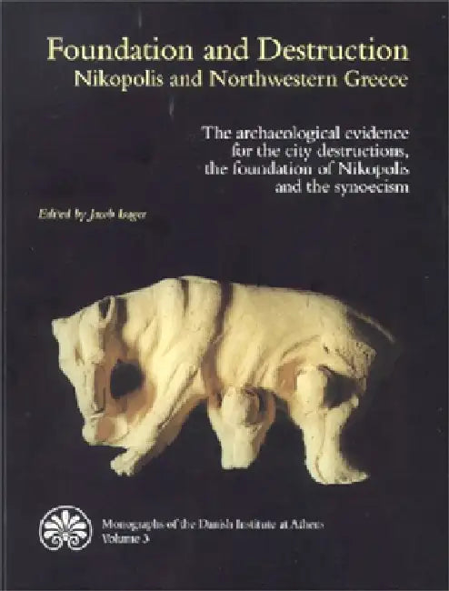 Foundation and Destruction: Nikopolis and Northwestern Greece: The Archaeological Evidence for the City Destructions, the Foundation of Nikopolis and by Jacob Isager, Anthi Angeli, Neritan Ceka