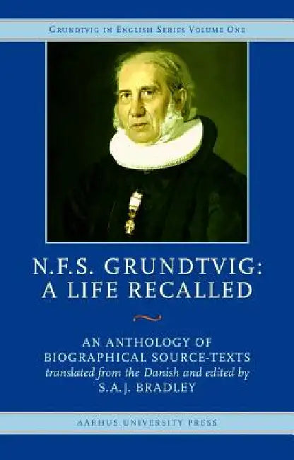 N.F.S. Grundtvig - A Life Recalled: An Anthology of Biographical Source-Texts by Saj Bradley