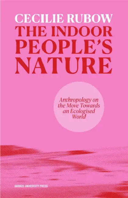 The Indoor People's Nature: Anthropology on the Move Towards an Ecologised World by Cecilie Rubow