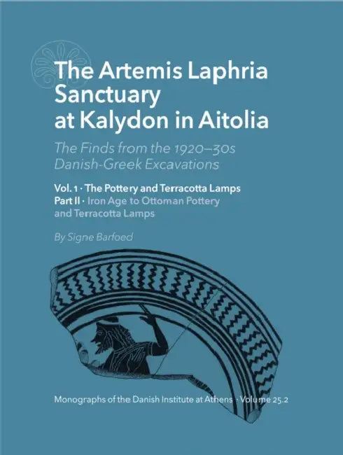 The Artemis Laphria Sanctuary at Kalydon in Aitolia. the Finds from the 1920s--30s Danish-Greek Excavations - Vol. 1: The Pottery and Terracotta Lamps by Signe Barfoed