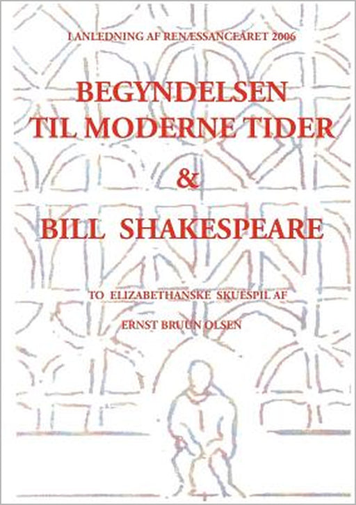 Begyndelsen til moderne tider og Bill Shakespeare: to elizabethanske skuespil by Ernst Bruun Olsen