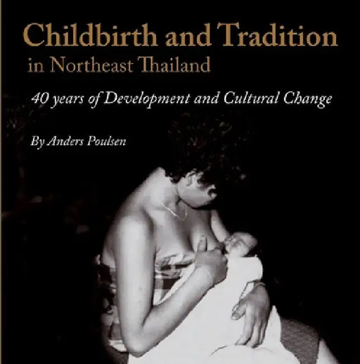 Childbirth and Tradition in Northeast Thailand: Forty Years of Development and Cultural Change by Anders Poulsen